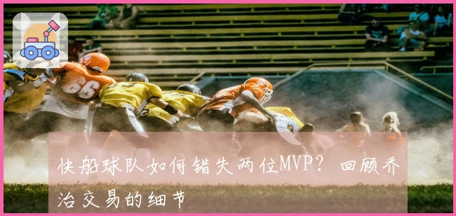 快船球队如何错失两位MVP?回顾乔治交易的细节